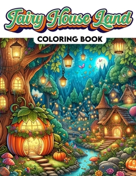 Fairy House Land Coloring Book: Where Each Page Holds the Spirit and Essence of Fairy House Magic, Offering a Unique Perspective on the Enchanting and