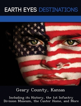 Paperback Geary County, Kansas: Including its History, the 1st Infantry Division Museum, the Custer Home, and More Book
