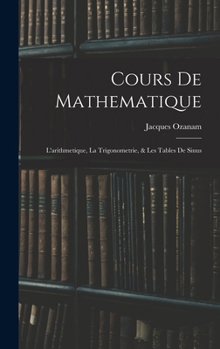 Hardcover Cours De Mathematique: L'arithmetique, La Trigonometrie, & Les Tables De Sinus [French] Book