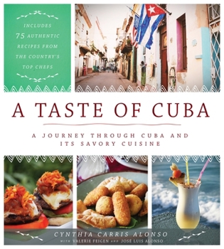 A Taste of Cuba: A Journey Through Cuba and Its Savory Cuisine, Includes 75 Authentic Recipes from the Country’s Top Chefs
