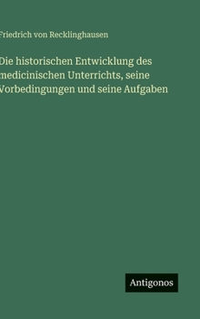 Hardcover Die historischen Entwicklung des medicinischen Unterrichts, seine Vorbedingungen und seine Aufgaben [German] Book