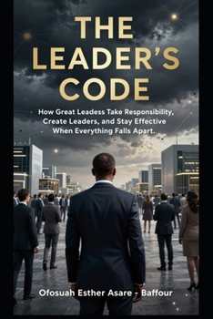 Paperback THE LEADER'S CODE - Part I: How Great Leaders Take Responsibility, Create Leaders, and Stay Effective When Everything Falls Apart Book