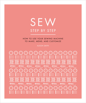 Paperback Sew Step by Step: How to Use Your Sewing Machine to Make, Mend, and Customize Book