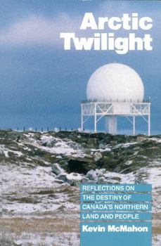 Arctic Twilight: Reflections on the Destiny of Canada's Northern Land and People