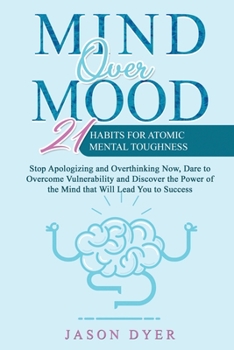 Paperback Mind Over Mood: 21 Habits For Atomic Mental Toughness - Stop Apologizing and Overthinking Now, Dare to Overcome Vulnerability and Disc Book