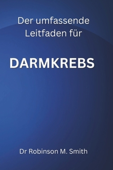 Der umfassende Leitfaden zum Thema DARMKREBS (German Edition)