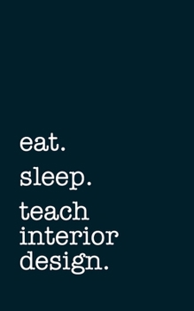 eat. sleep. teach interior design. - Lined Notebook: Writing Journal