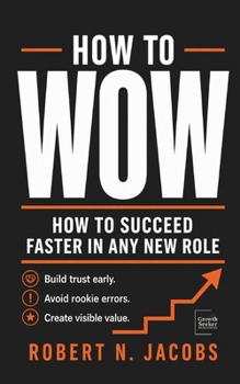 Paperback How to Wow: How to Succeed Faster in Any New Role Build trust early. Avoid rookie errors. Create visible value. Book