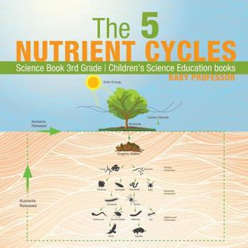 Paperback The 5 Nutrient Cycles - Science Book 3rd Grade Children's Science Education books Book