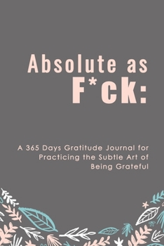 Paperback Absolute as F*ck: A 365 Days Gratitude Journal for Practicing the Subtle Art of Being Grateful Book