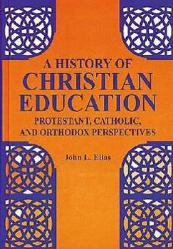 Hardcover A History of Christian Education: Protestant, Catholic, and Orthodox Perspectives Book