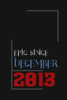 Epic since December 2013, Gift idea: Notebook Birthday Gift For Women, Men, Boss, Coworkers, Colleagues, Students, Friends, Lined Notebook / Journal Gift, 100 Pages, 6x9, Soft Cover