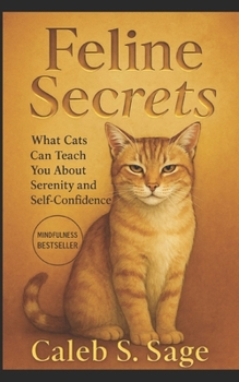 Feline Secrets: What Cats Can Teach You About Serenity and Self-Confidence