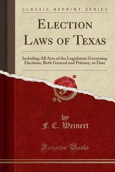 Paperback Election Laws of Texas: Including All Acts of the Legislature Governing Elections, Both General and Primary, to Date (Classic Reprint) Book