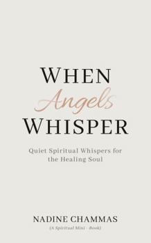 When Angels Whisper: Quiet Spiritual Whispers for the Healing Soul (A Spiritual Mini-Book)