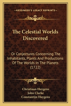 Paperback The Celestial Worlds Discovered: Or Conjectures Concerning The Inhabitants, Plants And Productions Of The Worlds In The Planets (1722) Book