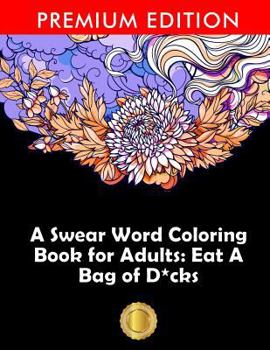 Paperback A Swear Word Coloring Book for Adults: Eat A Bag of D*cks: Eggplant Emoji Edition: An Irreverent & Hilarious Antistress Sweary Adult Colouring Gift .. Book