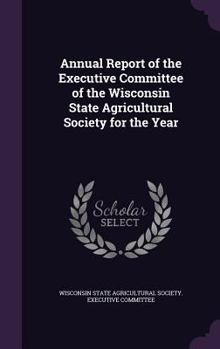 Annual Report of the Executive Committee of the Wisconsin State Agricultural Society for the Year