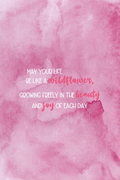 May Your Life Be Like A Wilflower Growing Freely In The Beauty And Joy Of Each Day: All Purpose 6x9 Blank Lined Notebook Journal Way Better Than A Card Trendy Unique Gift Pink Texture Wildflower