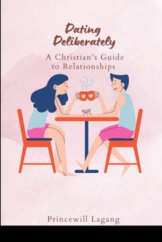 Dating Deliberately: A Christian's Guide to Relationships