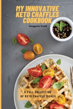 My Innovative Keto Chaffles Cookbook: A Full Collection of Keto Chaffle Dishes