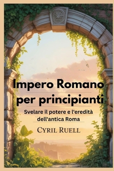 Paperback Impero Romano per principianti: Svelare il potere e l'eredità dell'antica Roma [Italian] Book