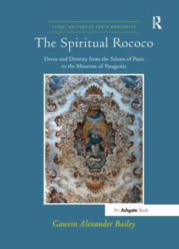 The Spiritual Rococo: Decor and Divinity from the Salons of Paris to the Missions of Patagonia - Book  of the Visual Culture in Early Modernity