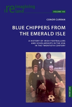 Blue Chippers from the Emerald Isle : A History of Irish Footballers and Scholarships in the USA in the Twentieth Century