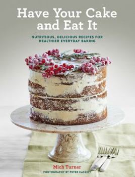 Hardcover Have Your Cake and Eat It: Nutritious, Delicious Recipes for Healthier Everyday Baking Book
