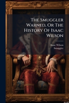 Paperback The Smuggler Warned, Or The History Of Isaac Wilson Book