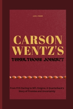 Carson Wentz's Tumultuous Journey: From FCS Darling to NFL Enigma: A Quarterback's Story of Promise and Uncertainty