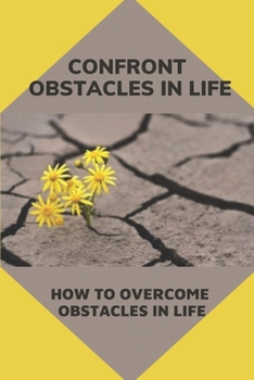 Paperback Confront Obstacles In Life: How To Overcome Obstacles In Life: Transform Obstacles In Strong Steps In Life Book