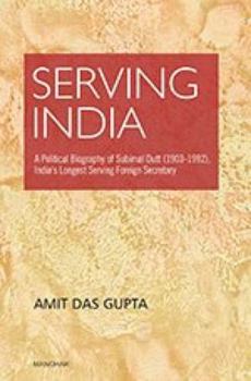 Hardcover Serving India: A Political Biography of Subimat Dutt (1903-1992), India's Longest Serving Foreign Secretary Book