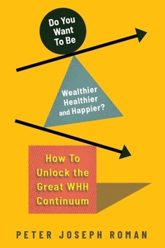 Do You Want to Be Wealthier Healthier and Happier? How to Unlock the Great WHH Continuum