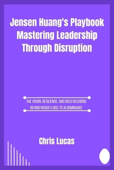 Paperback Jensen Huang's Playbook Mastering Leadership Through Disruption: The Vision, Resilience, and Bold Decisions Behind Nvidia's Rise to AI Dominance Book