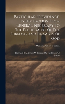 Particular Providence, In Distinction From General, Necessary To The Fulfillment Of The Purposes And Promises Of God: Illustrated By A Course Of Lectures On The History Of Joseph