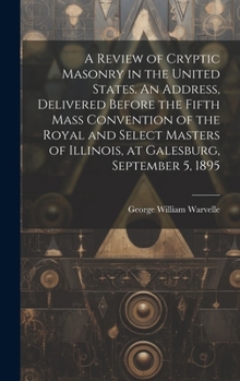Hardcover A Review of Cryptic Masonry in the United States. An Address, Delivered Before the Fifth Mass Convention of the Royal and Select Masters of Illinois, Book