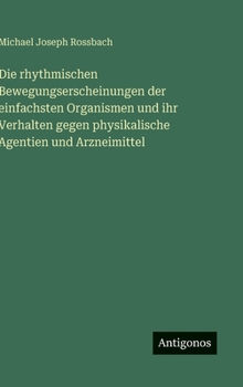 Hardcover Die rhythmischen Bewegungserscheinungen der einfachsten Organismen und ihr Verhalten gegen physikalische Agentien und Arzneimittel [German] Book