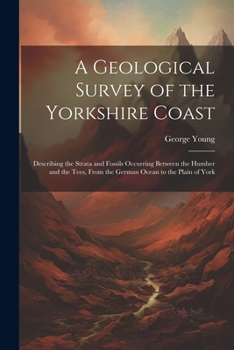 Paperback A Geological Survey of the Yorkshire Coast: Describing the Strata and Fossils Occurring Between the Humber and the Tees, From the German Ocean to the Book