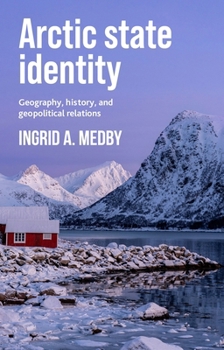 Hardcover Arctic State Identity: Geography, History, and Geopolitical Relations Book
