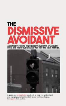 Paperback The Dismissive Avoidant: An Introduction to the Dismissive Avoidant Attachment Style and the Tools Required for You and Your Partner Book