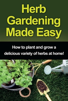 Paperback Herb Gardening Made Easy: How to plant and grow a delicious variety of herbs at home! Book