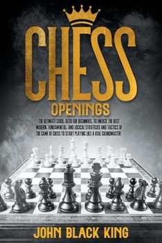 Paperback Chess Openings: The Ultimate Guide, also for Beginners, to Unlock the Best Modern, Fundamental, and Logical Strategies and Tactics of Book