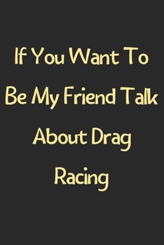 Paperback If You Want To Be My Friend Talk About Drag Racing: Lined Journal, 120 Pages, 6 x 9, Funny Drag Racing Gift Idea, Black Matte Finish (If You Want To B Book