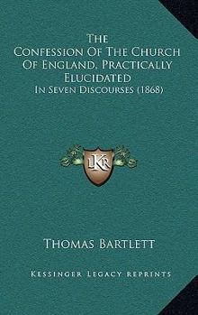 Paperback The Confession Of The Church Of England, Practically Elucidated: In Seven Discourses (1868) Book