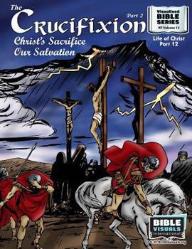 The Crucifixion Part 2 : Christ's Sacrifice, Our Salvation: New Testament Volume 12: Life of Christ Part 12