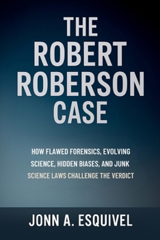 Paperback The Robert Roberson Case: How Flawed Forensics, Evolving Science, Hidden Biases, and Junk Science Laws Challenge the Verdict Book
