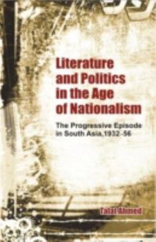 Hardcover Literature and Politics in the Age of Nationalism: The Progressive Episode in South Asia, 1932-56 Book