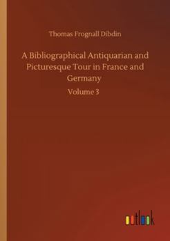 Paperback A Bibliographical Antiquarian and Picturesque Tour in France and Germany: Volume 3 Book