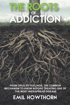 Paperback The Roots of Addiction: From Drug to Feelings, the Common Mechanism to know before treating one of the most widespread Disease Book